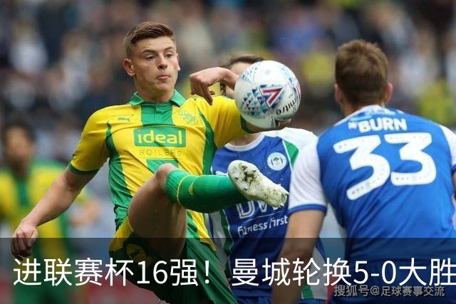进联赛杯16强！曼城轮换5-0大胜诺维奇 17岁桑巴双响新援阿兰传射